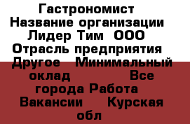 Гастрономист › Название организации ­ Лидер Тим, ООО › Отрасль предприятия ­ Другое › Минимальный оклад ­ 30 000 - Все города Работа » Вакансии   . Курская обл.